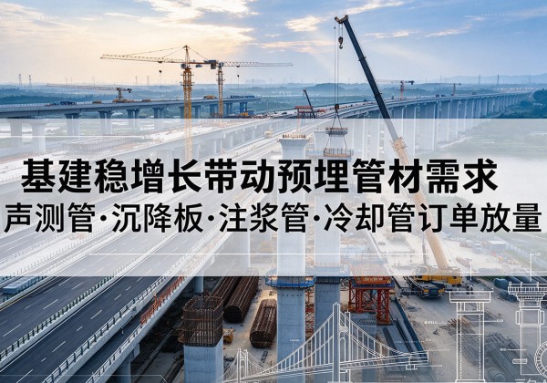 衢江基建稳增长带动预埋监测管材需求，声测管、沉降板、注浆管订单持续放量