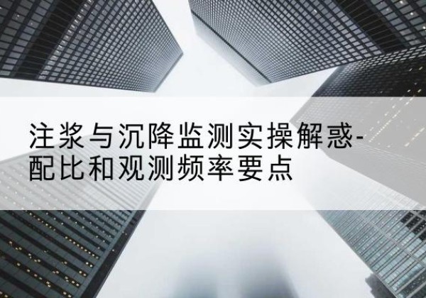 衢江水泥浆配比不当会不会造成注浆管堵管？-注浆与沉降监测实操解惑-配比和观测频率要点