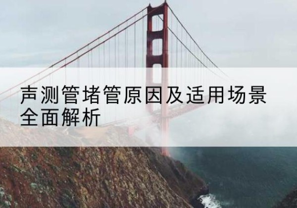 衢江声测管堵管的主要原因有哪些？-声测管堵管原因及适用场景全面解析